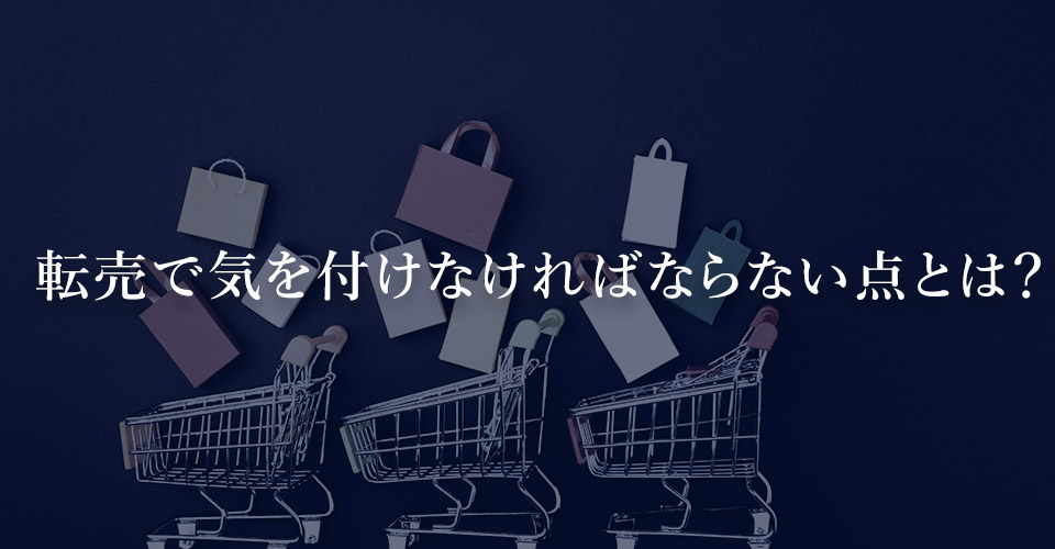  転売で気を付けなければならない点とは？