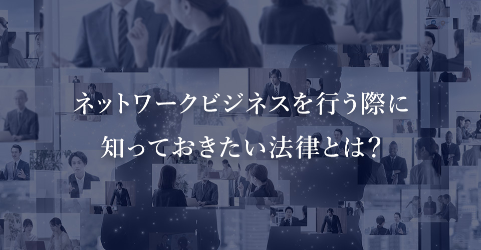 ネットワークビジネスを行う際に知っておきたい法律とは？
