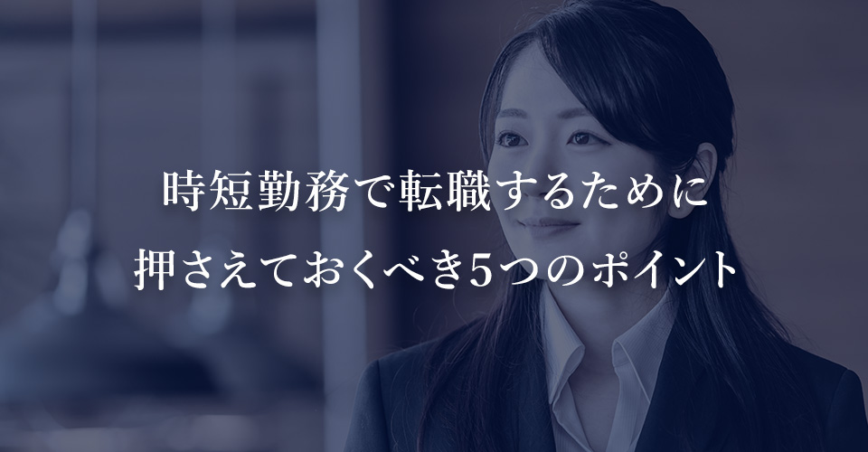 時短勤務で転職するために押さえておくべき５つのポイント