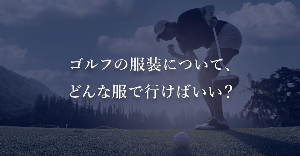 ゴルフの服装について、どんな服で行けばいい？