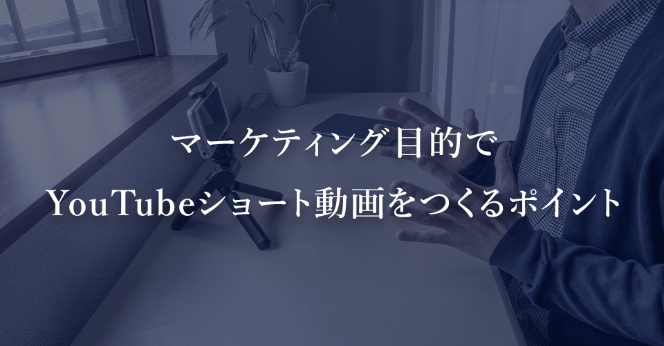 マーケティング目的でYouTubeショート動画をつくる際のポイント