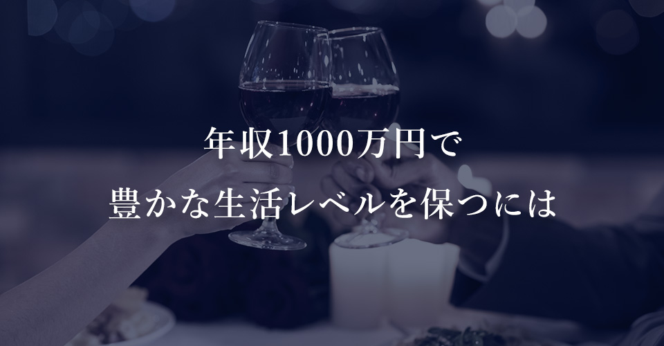 年収1000万円で豊かな生活レベルを保つには