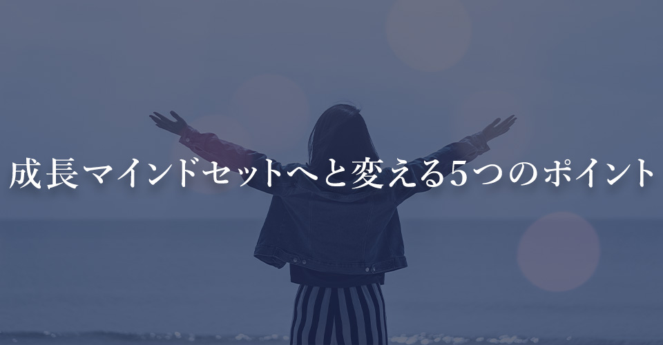 成長マインドセットへと変える5つのポイント