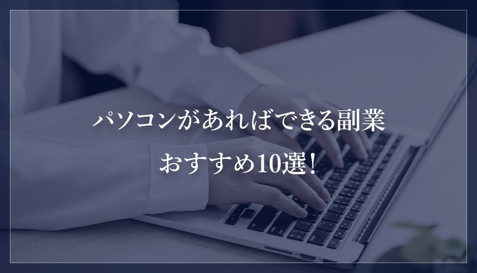 パソコンがあればできる副業おすすめ10選！