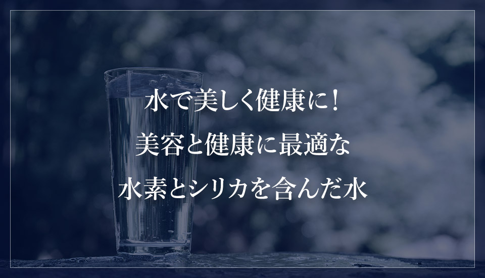 水で美しく健康に！美容と健康に最適な水素とシリカを含んだ水