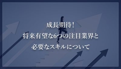 成長期待！将来有望な6つの注目業界と必要なスキルについて