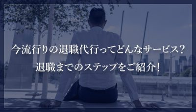 今流行りの退職代行ってどんなサービス？退職までのステップをご紹介！