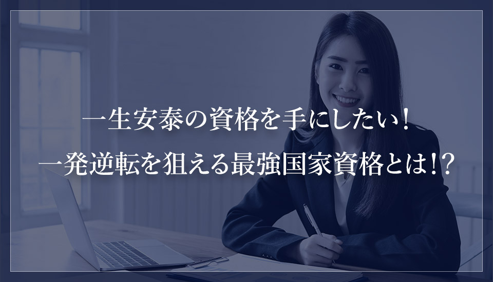 一生安泰の資格を手にしたい！一発逆転を狙える最強国家資格とは！？