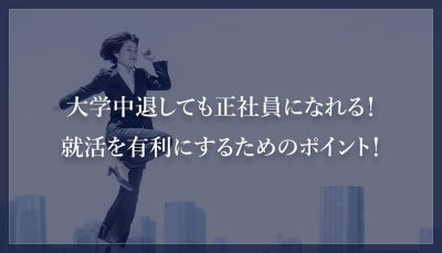 大学中退しても正社員になれる！就活を有利にするためのポイント！