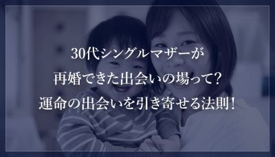 30代シングルマザーが再婚できた出会いの場って？運命の出会いを引き寄せる法則！