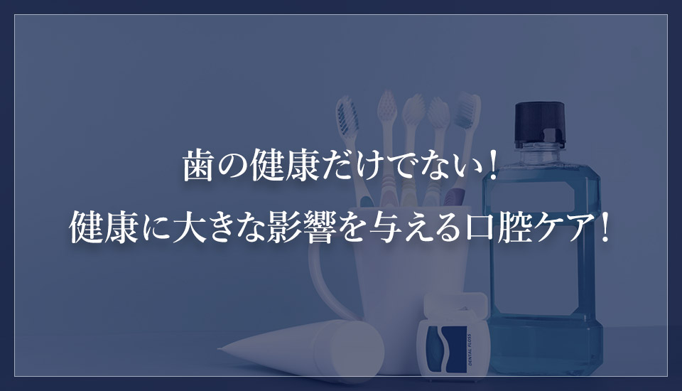 歯の健康だけでない！健康に大きな影響を与える口腔ケア！