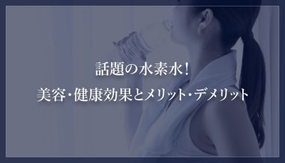 話題の水素水！ 美容・健康効果とメリット・デメリット