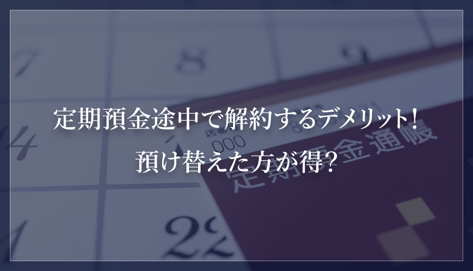 定期預金途中で解約するデメリット!預け替えた方が得?