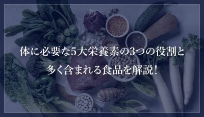体に必要な５大栄養素の3つの役割と多く含まれる食品を解説！