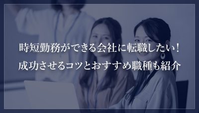 時短勤務ができる会社に転職したい！成功させるコツとおすすめ職種も紹介
