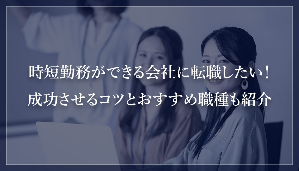 時短勤務ができる会社に転職したい!成功させるコツとおすすめ職種も紹介