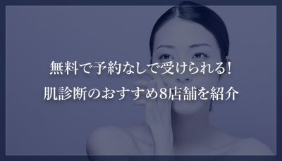 無料で予約なしで受けられる！肌診断のおすすめ８店舗を紹介