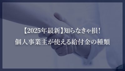 【2025年最新】知らなきゃ損！ 個人事業主が使える給付金の種類