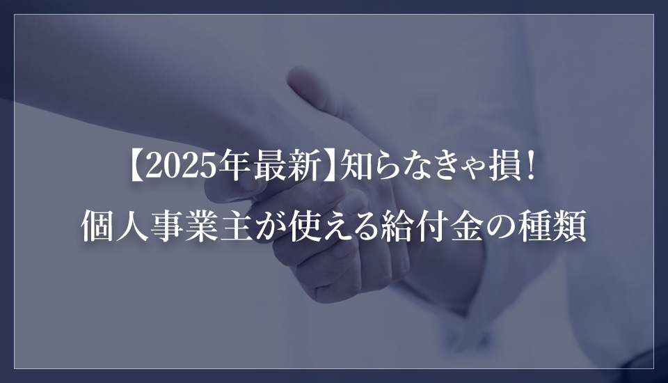 【2025年最新】知らなきゃ損！ 個人事業主が使える給付金の種類