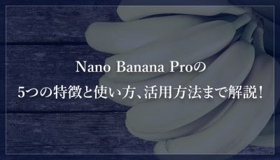 Nano Banana Proの5つの特徴と使い方、活用方法まで解説！