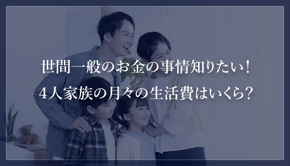 世間一般のお金の事情知りたい!4人家族の月々の生活費はいくら?
