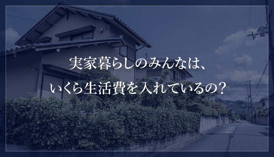 実家暮らしのみんなは、いくら生活費を入れているの？