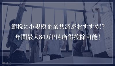 節税に小規模企業共済がおすすめ!?年間最大84万円も所得控除可能！