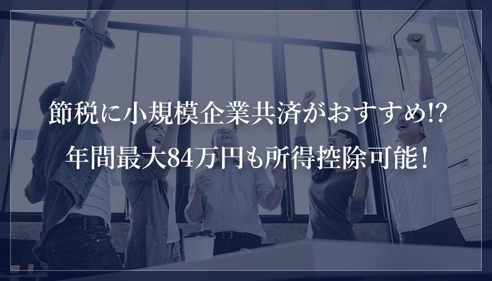 節税に小規模企業共済がおすすめ!?年間最大84万円も所得控除可能！