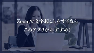 Zoomで文字起こしをするならこのアプリがおすすめ！