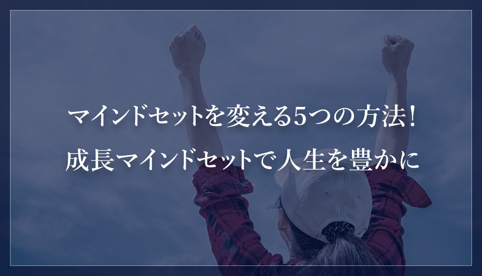 マインドセットを変える5つの方法!成長マインドセットで人生を豊かに